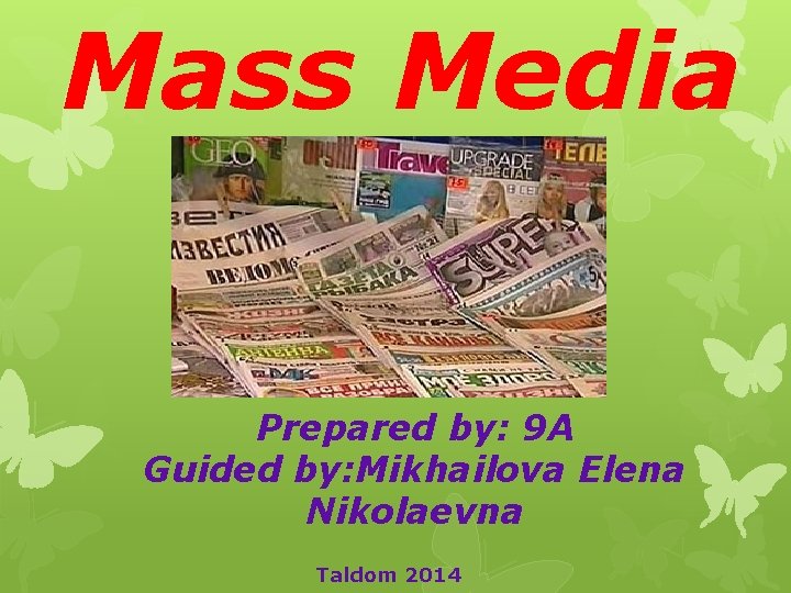 Mass Media Prepared by: 9 A Guided by: Mikhailova Elena Nikolaevna Taldom 2014 