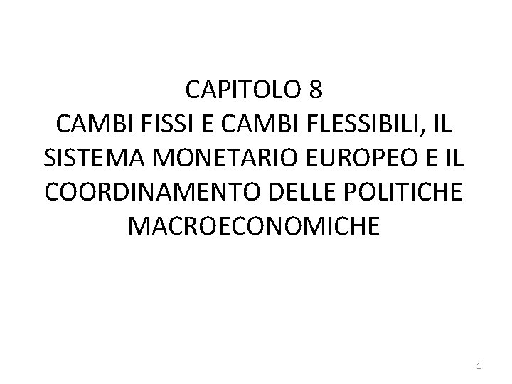 CAPITOLO 8 CAMBI FISSI E CAMBI FLESSIBILI, IL SISTEMA MONETARIO EUROPEO E IL COORDINAMENTO