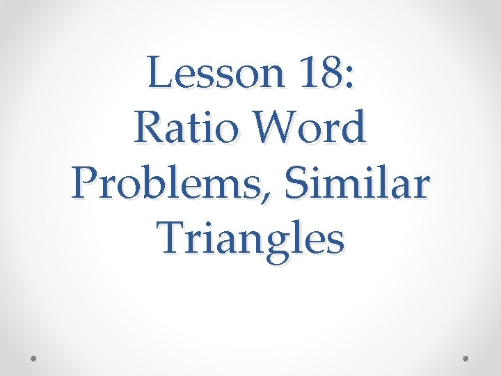 Lesson 18: Ratio Word Problems, Similar Triangles 