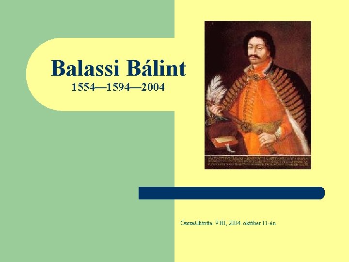 Balassi Bálint 1554— 1594— 2004 Összeállította: VHI, 2004. október 11 -én 