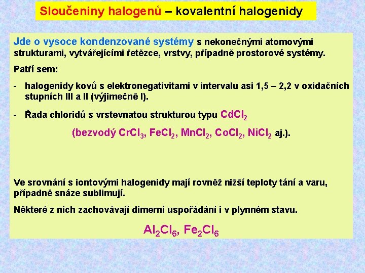 Sloučeniny halogenů – kovalentní halogenidy Jde o vysoce kondenzované systémy s nekonečnými atomovými strukturami,