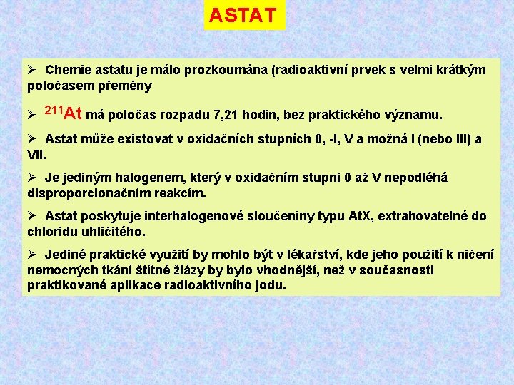 ASTAT Ø Chemie astatu je málo prozkoumána (radioaktivní prvek s velmi krátkým poločasem přeměny