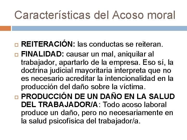 Características del Acoso moral REITERACIÓN: las conductas se reiteran. FINALIDAD: causar un mal, aniquilar