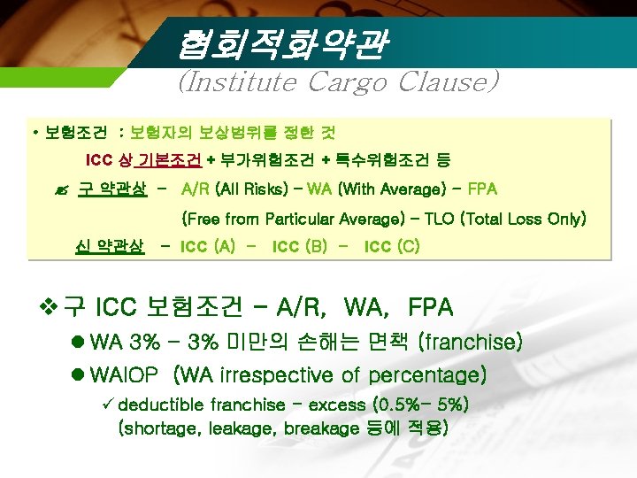 협회적화약관 (Institute Cargo Clause) • 보험조건 : 보험자의 보상범위를 정한 것 ICC 상 기본조건