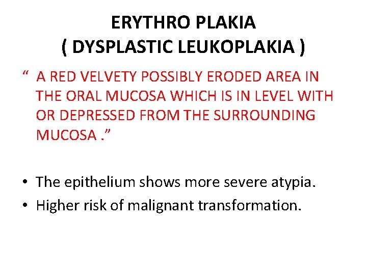 ERYTHRO PLAKIA ( DYSPLASTIC LEUKOPLAKIA ) “ A RED VELVETY POSSIBLY ERODED AREA IN