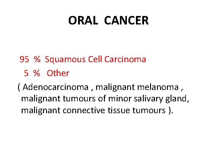 ORAL CANCER 95 % Squamous Cell Carcinoma 5 % Other ( Adenocarcinoma , malignant
