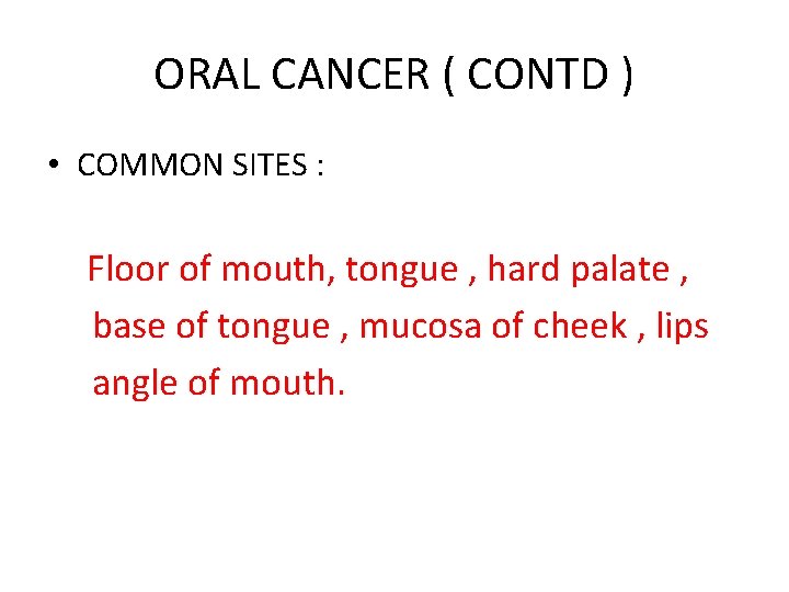 ORAL CANCER ( CONTD ) • COMMON SITES : Floor of mouth, tongue ,