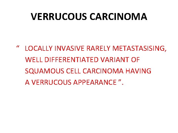 VERRUCOUS CARCINOMA “ LOCALLY INVASIVE RARELY METASTASISING, WELL DIFFERENTIATED VARIANT OF SQUAMOUS CELL CARCINOMA