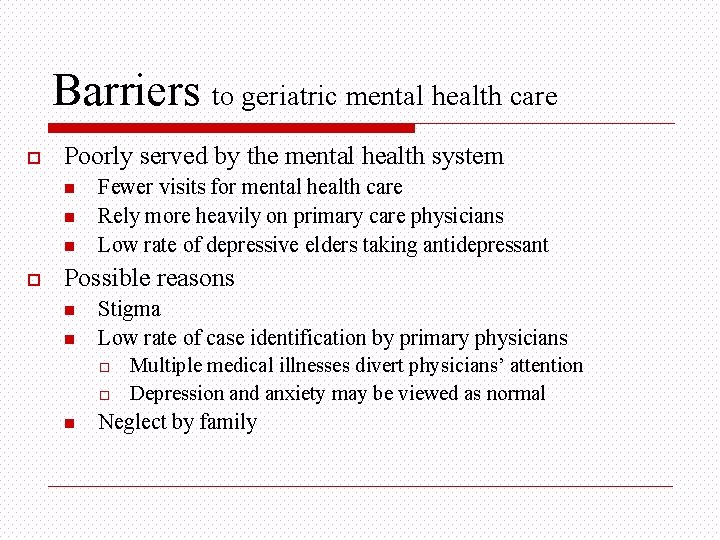 Barriers to geriatric mental health care o Poorly served by the mental health system