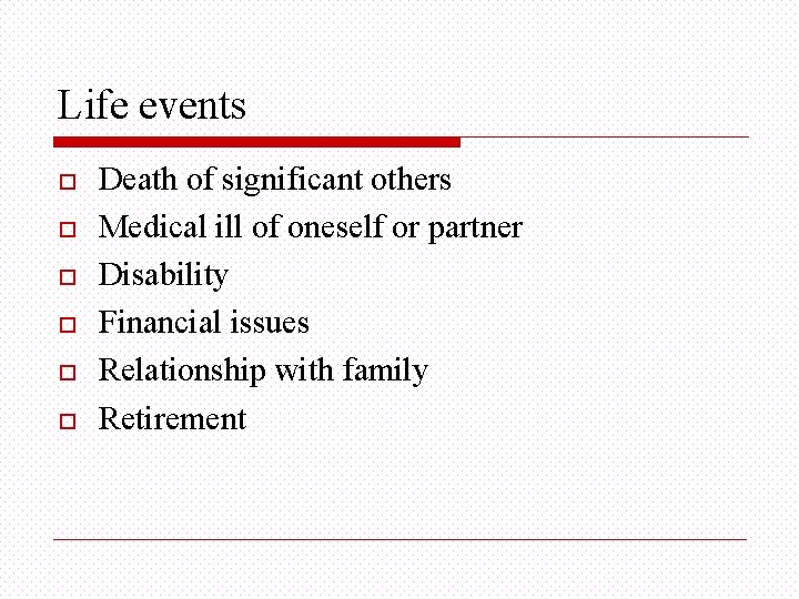 Life events o o o Death of significant others Medical ill of oneself or