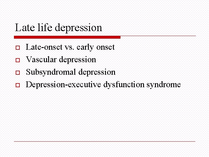 Late life depression o o Late-onset vs. early onset Vascular depression Subsyndromal depression Depression-executive