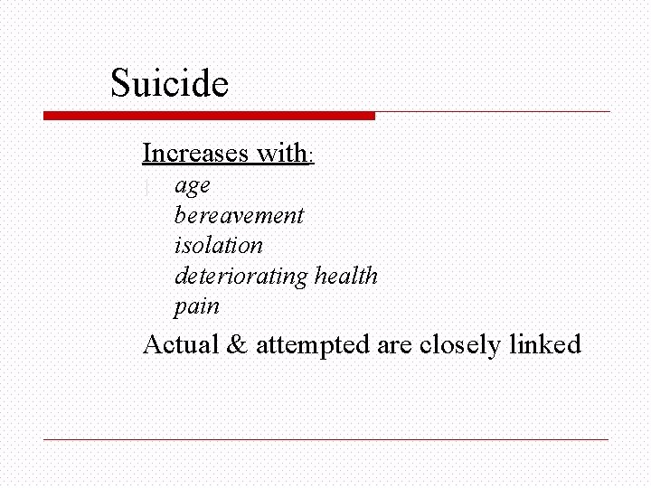Suicide Increases with: age bereavement isolation deteriorating health pain Actual & attempted are closely