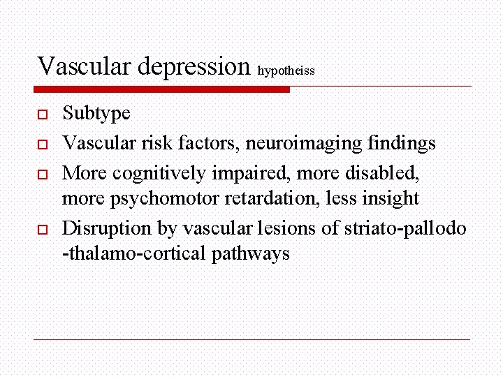 Vascular depression hypotheiss o o Subtype Vascular risk factors, neuroimaging findings More cognitively impaired,