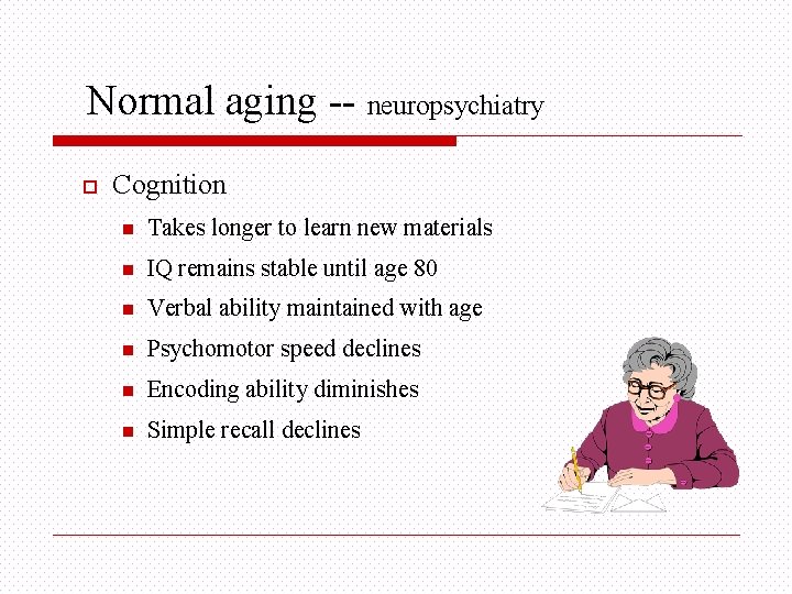 Normal aging -- neuropsychiatry o Cognition n Takes longer to learn new materials n