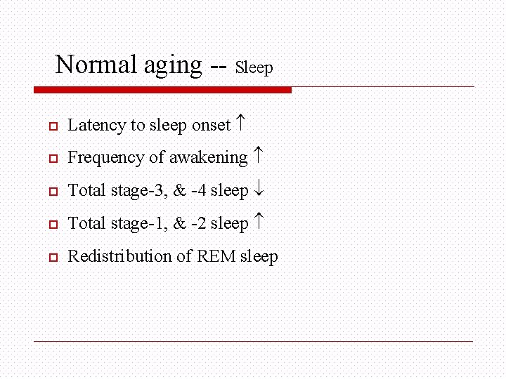 Normal aging -- Sleep o Latency to sleep onset o Frequency of awakening o