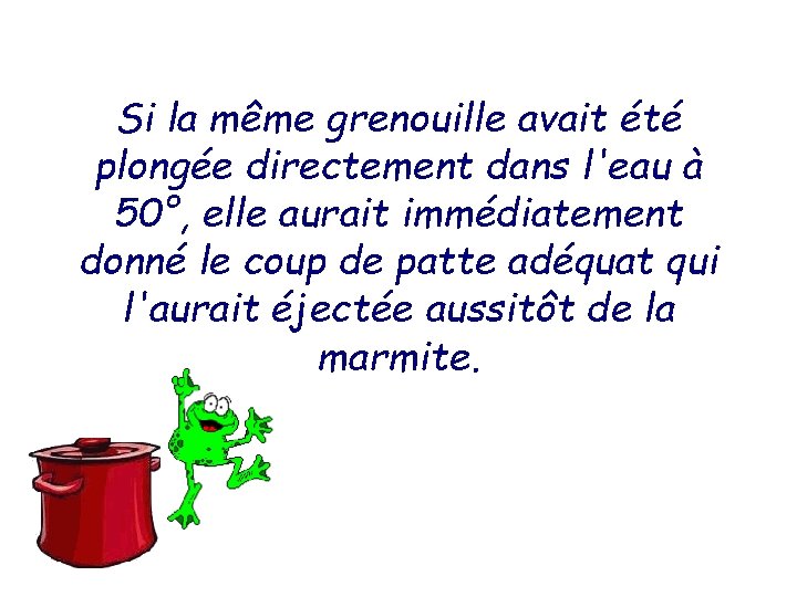 Si la même grenouille avait été plongée directement dans l'eau à 50°, elle aurait