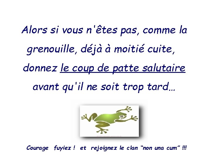 Alors si vous n'êtes pas, comme la grenouille, déjà à moitié cuite, donnez le