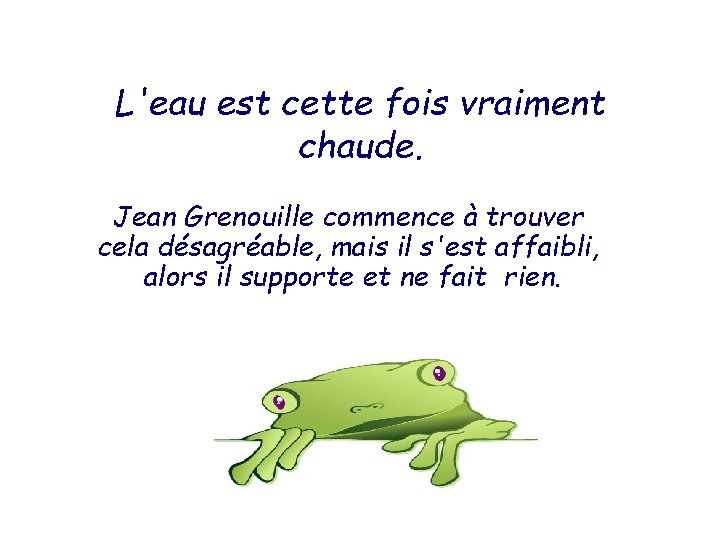 L'eau est cette fois vraiment chaude. Jean Grenouille commence à trouver cela désagréable, mais