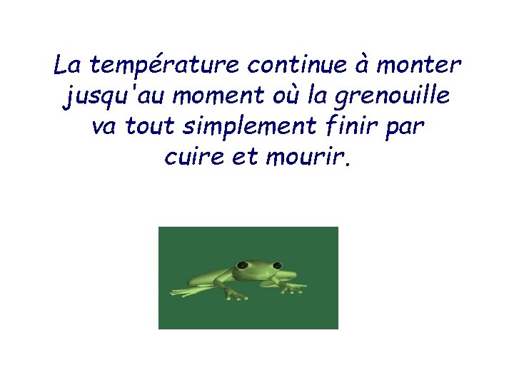 La température continue à monter jusqu'au moment où la grenouille va tout simplement finir