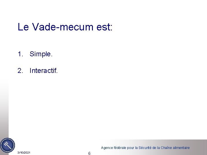 Le Vade-mecum est: 1. Simple. 2. Interactif. Agence fédérale pour la Sécurité de la