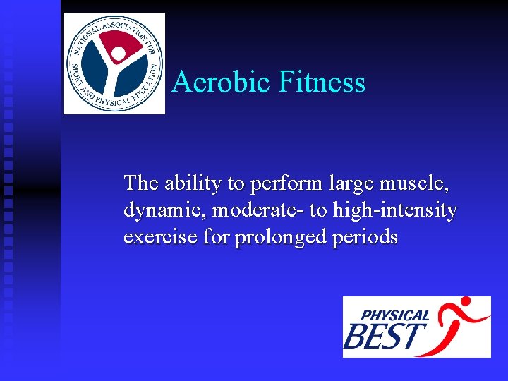 Aerobic Fitness The ability to perform large muscle, dynamic, moderate- to high-intensity exercise for Aerobic Fitness The ability to perform large muscle, dynamic, moderate- to high-intensity exercise for