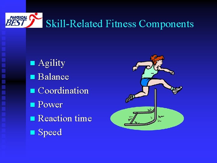 Skill-Related Fitness Components Agility n Balance n Coordination n Power n Reaction time n Skill-Related Fitness Components Agility n Balance n Coordination n Power n Reaction time n