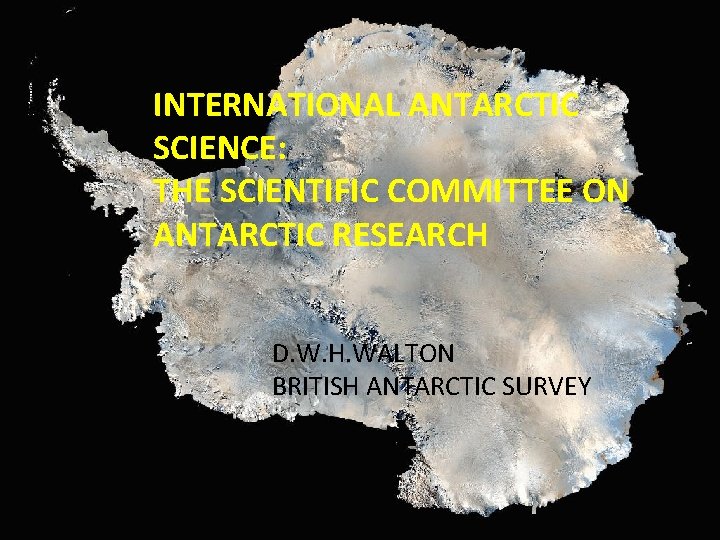 INTERNATIONAL ANTARCTIC SCIENCE: THE SCIENTIFIC COMMITTEE ON ANTARCTIC RESEARCH D. W. H. WALTON BRITISH