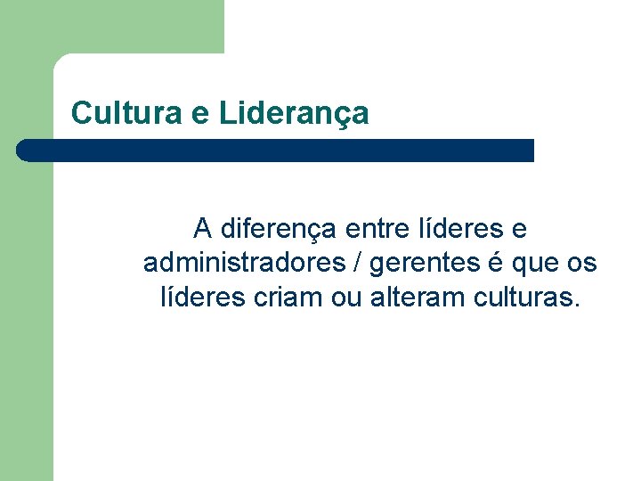 Cultura e Liderança A diferença entre líderes e administradores / gerentes é que os