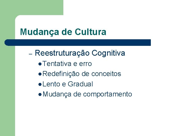 Mudança de Cultura – Reestruturação Cognitiva l Tentativa e erro l Redefinição de conceitos