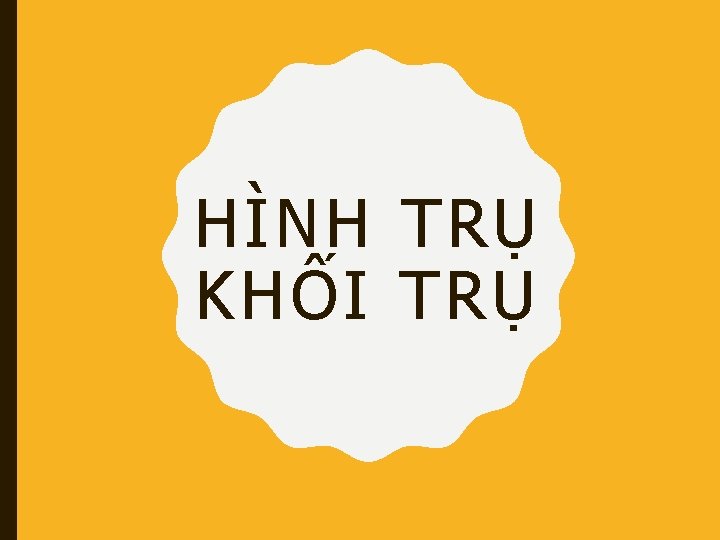 HÌNH TRỤ KHỐI TRỤ 