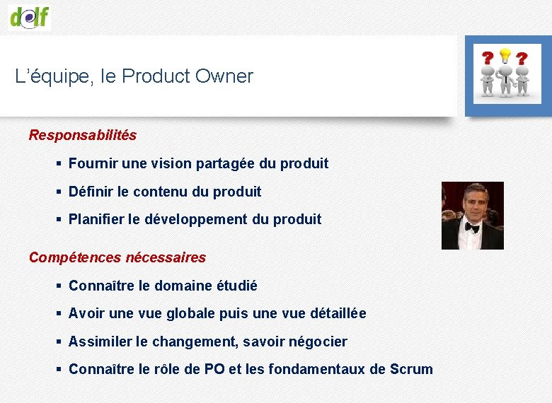 L’équipe, le Product Owner Responsabilités § Fournir une vision partagée du produit § Définir