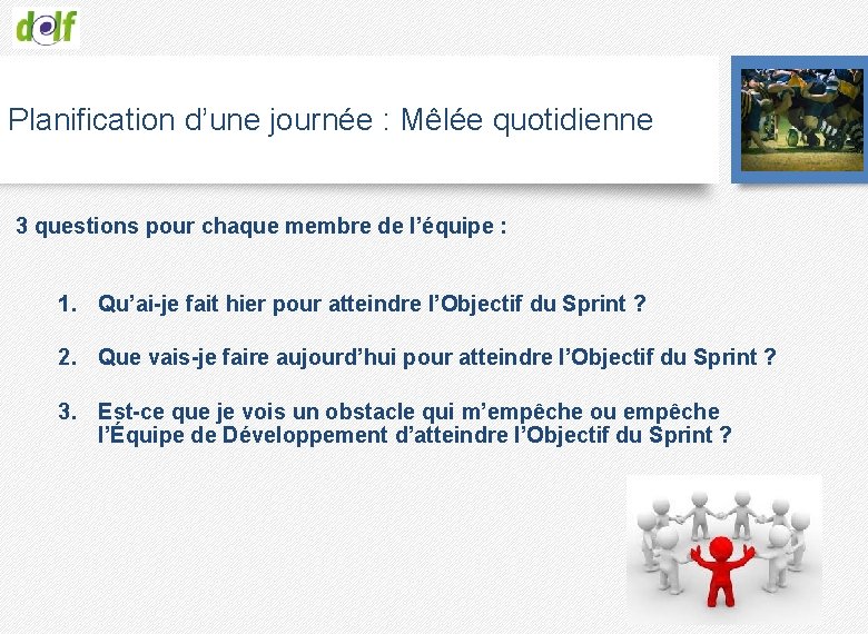 Planification d’une journée : Mêlée quotidienne 3 questions pour chaque membre de l’équipe :