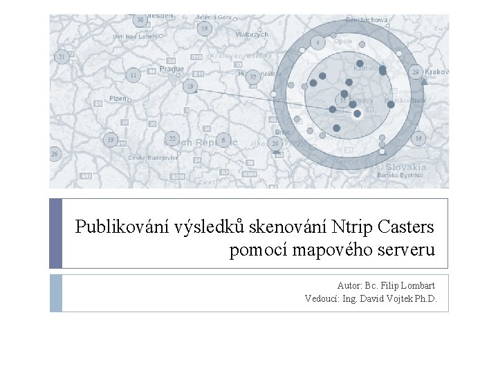 Publikování výsledků skenování Ntrip Casters pomocí mapového serveru Autor: Bc. Filip Lombart Vedoucí: Ing.