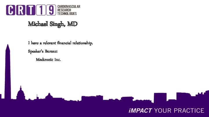 Michael Singh, MD I have a relevant financial relationship. Speaker’s Bureau: Medtronic Inc. 