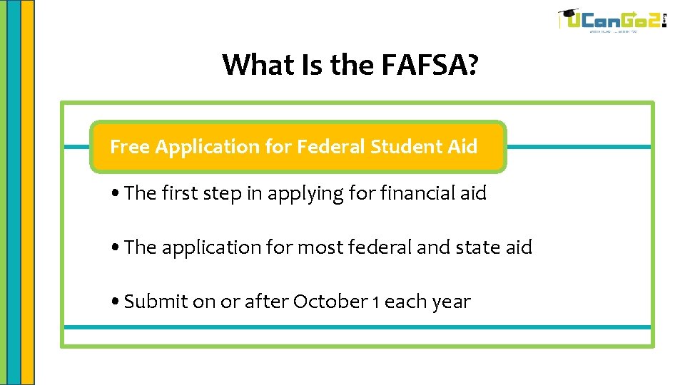 What Is the FAFSA? Free Application for Federal Student Aid • The first step