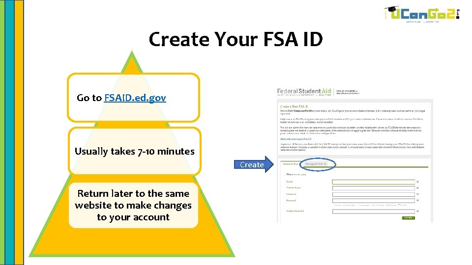 Create Your FSA ID Go to FSAID. ed. gov Usually takes 7 -10 minutes