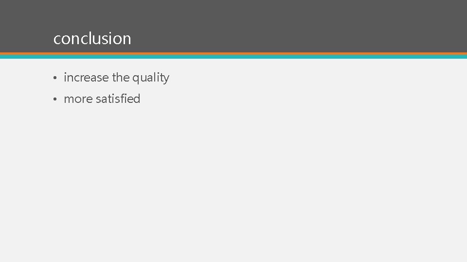 conclusion • increase the quality • more satisfied 