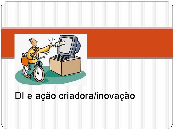 DI e ação criadora/inovação 