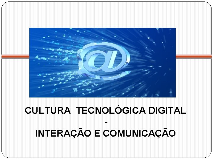 CULTURA TECNOLÓGICA DIGITAL INTERAÇÃO E COMUNICAÇÃO 