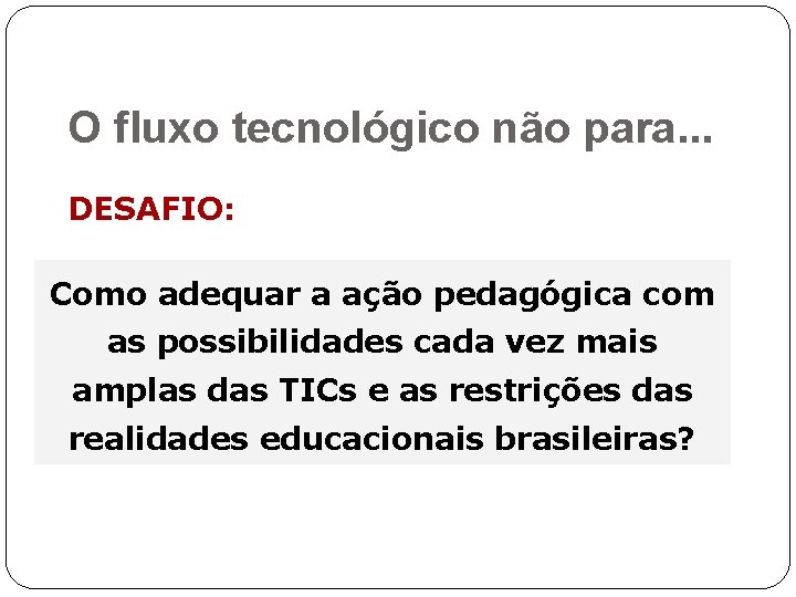 O fluxo tecnológico não para. . . DESAFIO: Como adequar a ação pedagógica com