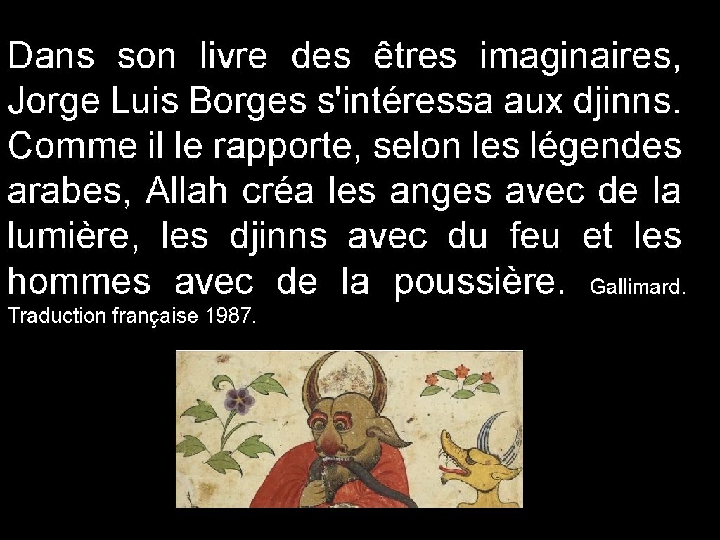 Dans son livre des êtres imaginaires, Jorge Luis Borges s'intéressa aux djinns. Comme il