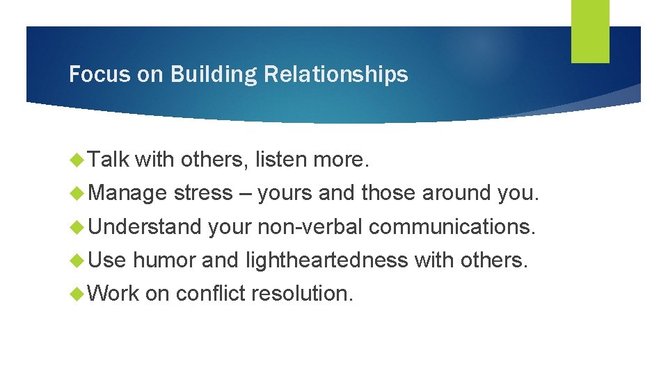 Focus on Building Relationships Talk with others, listen more. Manage stress – yours and