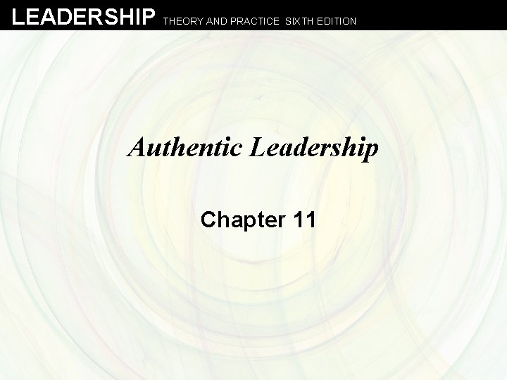 LEADERSHIP THEORY AND PRACTICE SIXTH EDITION Authentic Leadership Chapter 11 