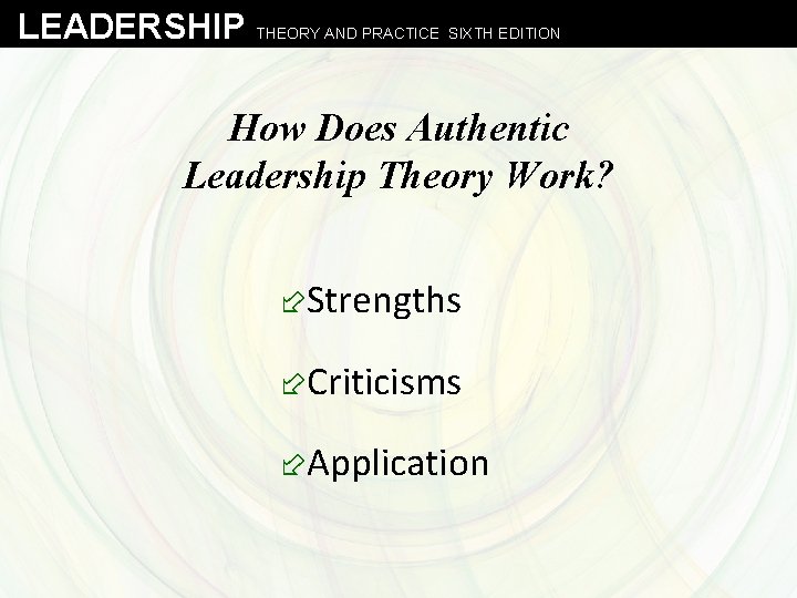 LEADERSHIP THEORY AND PRACTICE SIXTH EDITION How Does Authentic Leadership Theory Work? ÷Strengths ÷Criticisms