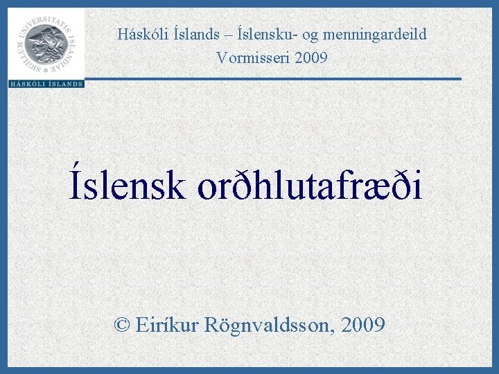 Háskóli Íslands – Íslensku- og menningardeild Vormisseri 2009 Íslensk orðhlutafræði © Eiríkur Rögnvaldsson, 2009