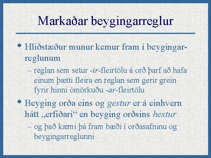 Markaðar beygingarreglur • Hliðstæður munur kemur fram í beygingarreglunum – reglan sem setur -ir-fleirtölu