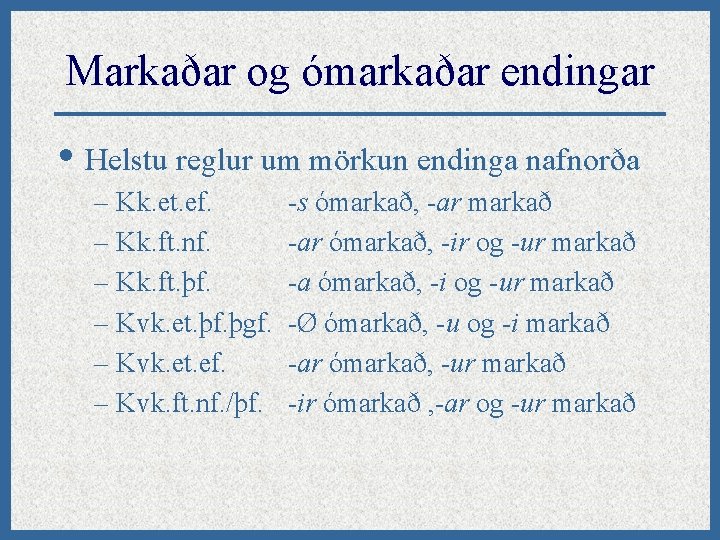 Markaðar og ómarkaðar endingar • Helstu reglur um mörkun endinga nafnorða – Kk. et.