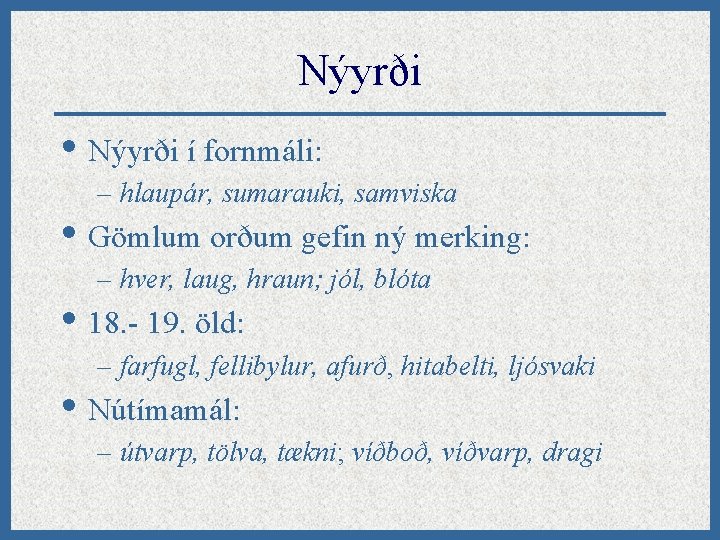 Nýyrði • Nýyrði í fornmáli: – hlaupár, sumarauki, samviska • Gömlum orðum gefin ný