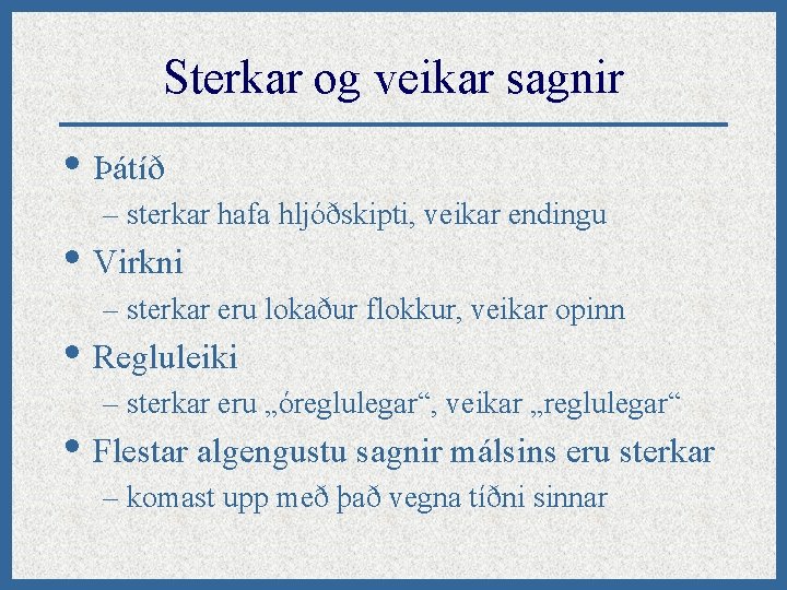 Sterkar og veikar sagnir • Þátíð – sterkar hafa hljóðskipti, veikar endingu • Virkni