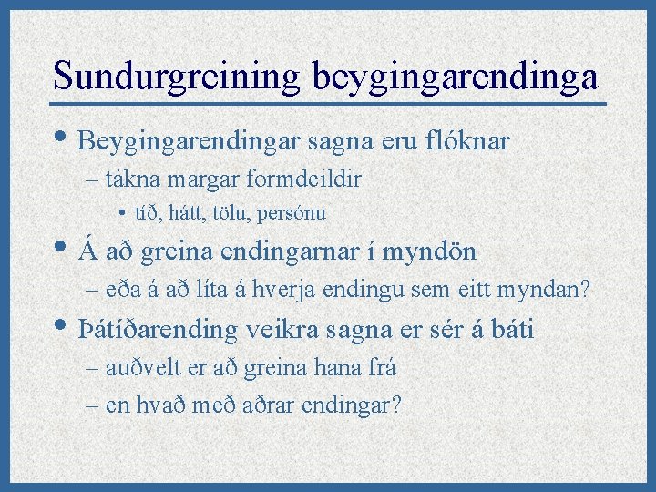 Sundurgreining beygingarendinga • Beygingarendingar sagna eru flóknar – tákna margar formdeildir • tíð, hátt,